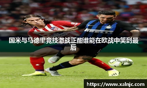 国米与马德里竞技激战正酣谁能在欧战中笑到最后