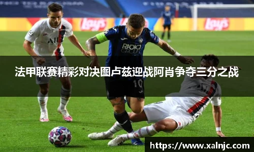 法甲联赛精彩对决图卢兹迎战阿肖争夺三分之战
