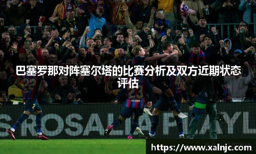 巴塞罗那对阵塞尔塔的比赛分析及双方近期状态评估