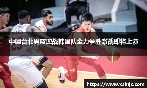 中国台北男篮迎战韩国队全力争胜激战即将上演