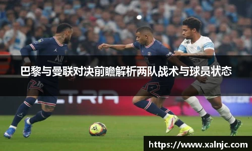巴黎与曼联对决前瞻解析两队战术与球员状态