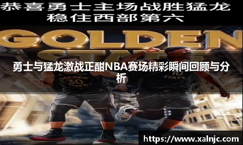勇士与猛龙激战正酣NBA赛场精彩瞬间回顾与分析