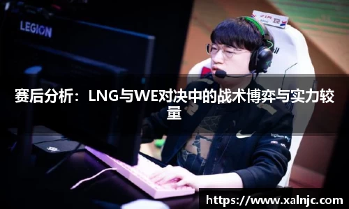 赛后分析：LNG与WE对决中的战术博弈与实力较量