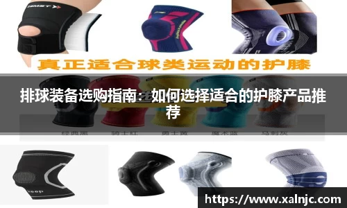 排球装备选购指南：如何选择适合的护膝产品推荐