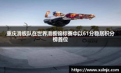 重庆滑板队在世界滑板锦标赛中以61分稳居积分榜首位
