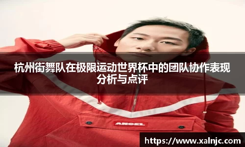 杭州街舞队在极限运动世界杯中的团队协作表现分析与点评