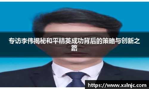 专访李伟揭秘和平精英成功背后的策略与创新之路